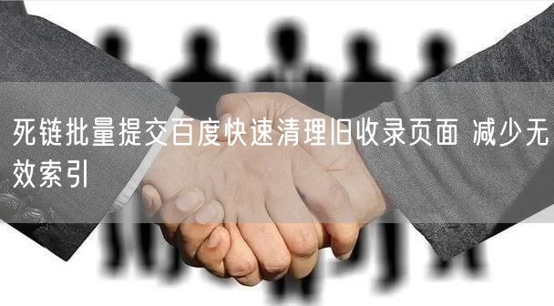 死链批量提交百度快速清理旧收录页面 减少无效索引
