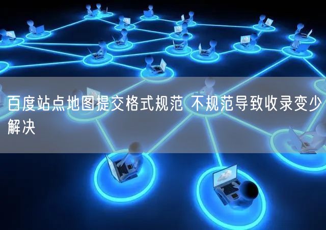 百度站点地图提交格式规范 不规范导致收录变少解决