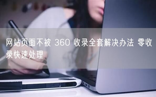 网站页面不被 360 收录全套解决办法 零收录快速处理