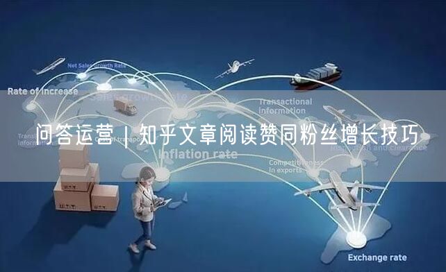 知乎问答运营技巧：阅读、赞同、粉丝增长实操