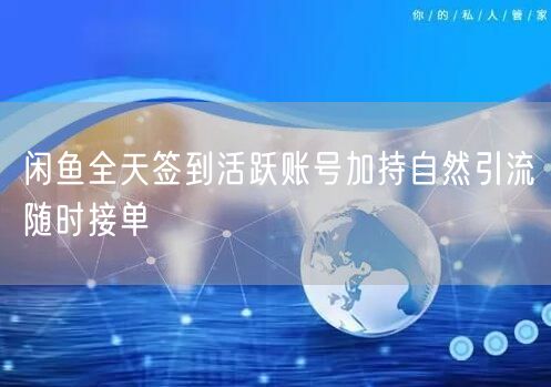 闲鱼全天签到活跃账号加持自然引流随时接单