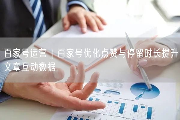 百家号运营｜百家号优化点赞与停留时长提升文章互动数据
