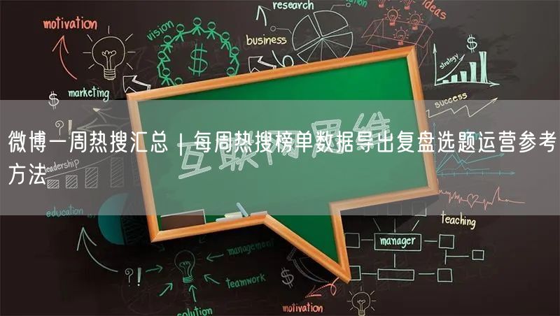 微博一周热搜汇总|每周热搜榜单数据导出复盘选题运营参考方法