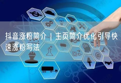 抖音涨粉简介|主页简介优化引导快速涨粉写法
