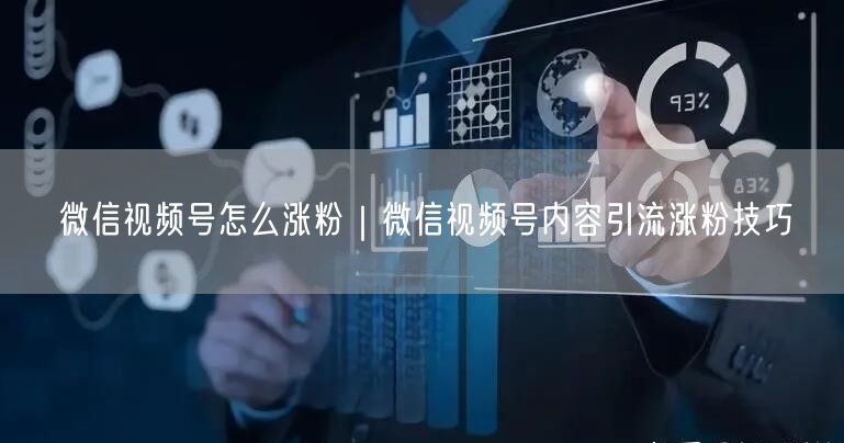 微信视频号怎么涨粉｜微信视频号内容引流涨粉技巧