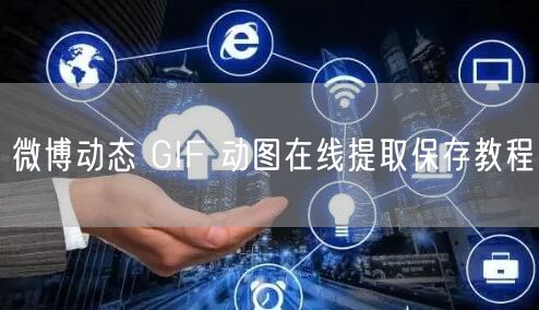 微博动态 GIF 动图在线提取保存教程