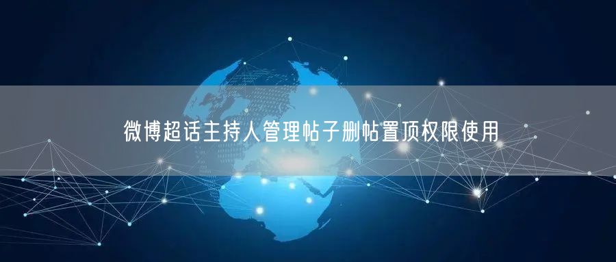 微博超话主持人管理帖子删帖置顶权限使用