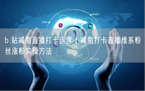 b 站减脂直播打卡运营｜减脂打卡直播维系粉丝涨粉实操方法