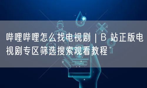 哔哩哔哩怎么找电视剧｜B 站正版电视剧专区筛选搜索观看教程
