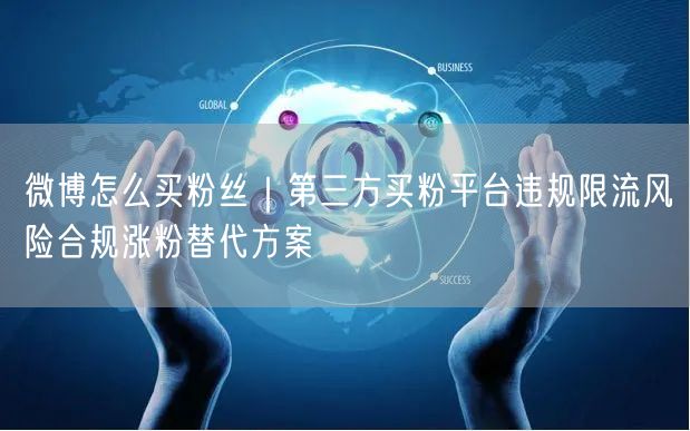 微博怎么买粉丝｜第三方买粉平台违规限流风险合规涨粉替代方案