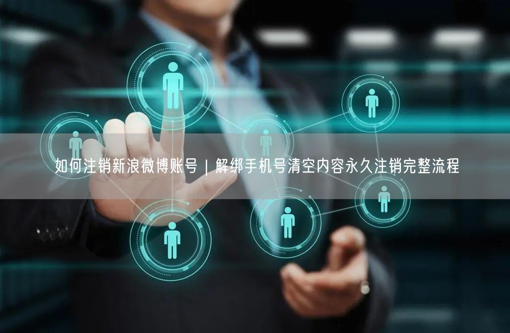 如何注销新浪微博账号｜解绑手机号清空内容永久注销完整流程