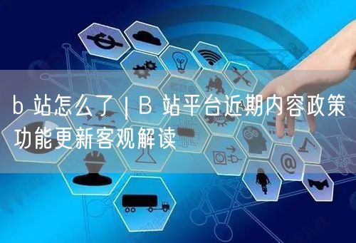 b 站怎么了｜B 站平台近期内容政策功能更新客观解读
