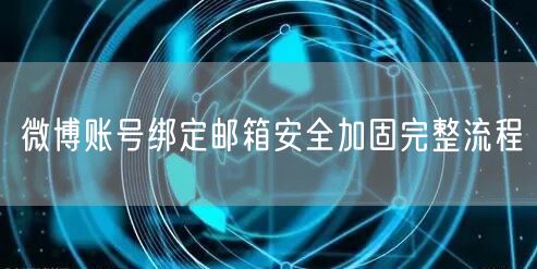微博账号绑定邮箱安全加固完整流程