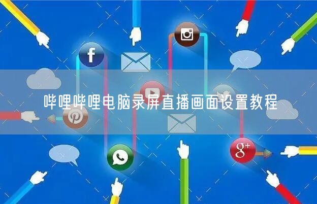 哔哩哔哩电脑录屏直播画面设置教程