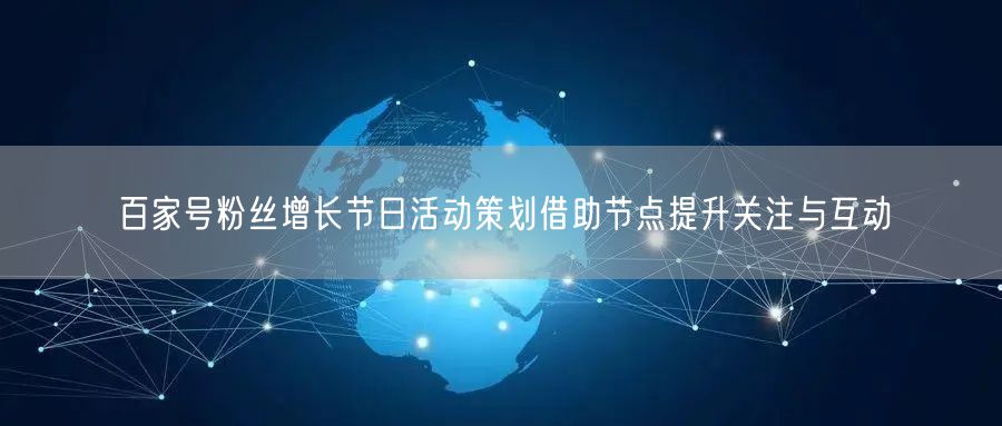 百家号粉丝增长节日活动策划借助节点提升关注与互动