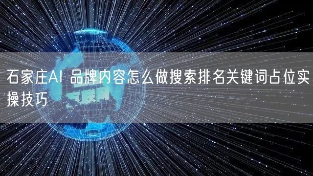 石家庄AI 品牌内容怎么做搜索排名关键词占位实操技巧