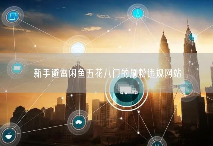 新手避雷闲鱼五花八门的刷粉违规网站