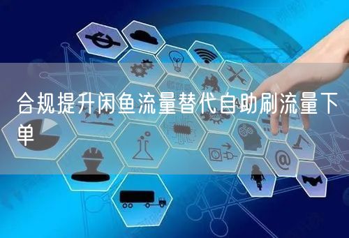 合规提升闲鱼流量替代自助刷流量下单