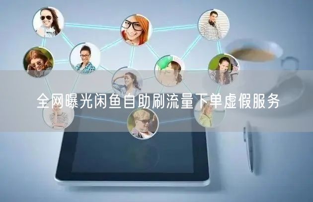全网曝光闲鱼自助刷流量下单虚假服务