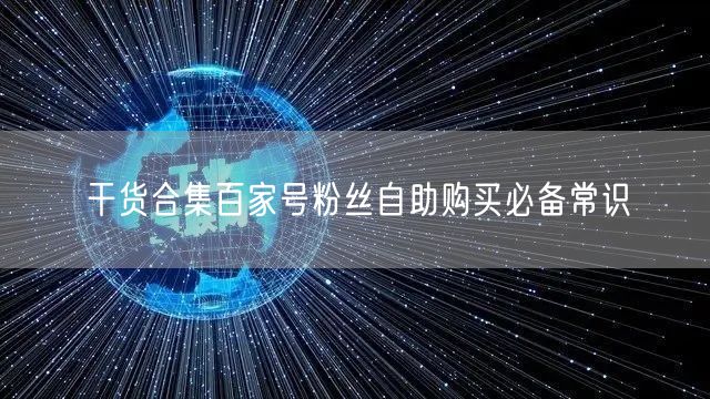 干货合集百家号粉丝自助购买必备常识