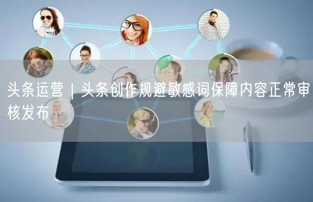 头条运营｜头条创作规避敏感词保障内容正常审核发布