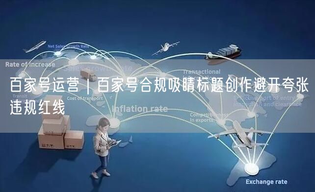 百家号运营｜百家号合规吸睛标题创作避开夸张违规红线