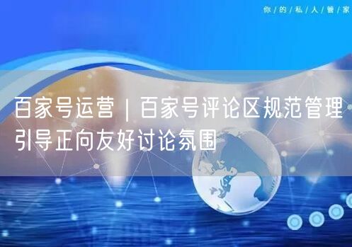百家号运营｜百家号评论区规范管理引导正向友好讨论氛围