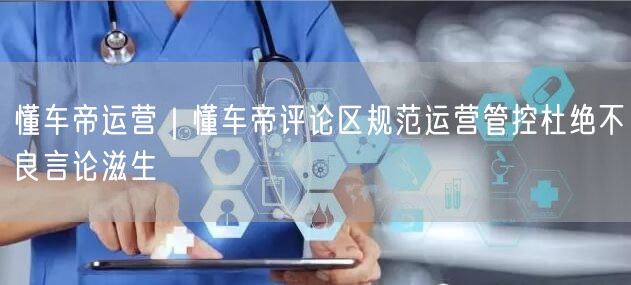 懂车帝运营｜懂车帝评论区规范运营管控杜绝不良言论滋生