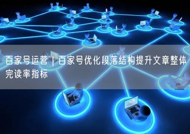百家号运营｜百家号优化段落结构提升文章整体完读率指标