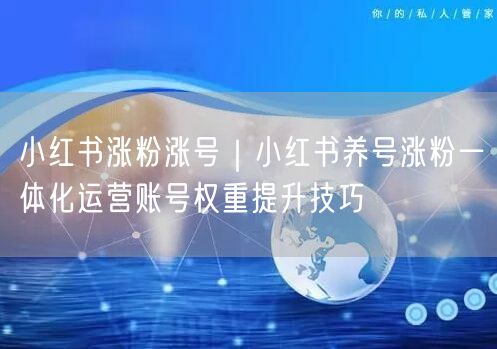 小红书涨粉涨号|小红书养号涨粉一体化运营账号权重提升技巧