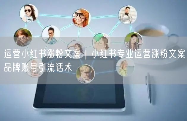 运营小红书涨粉文案|小红书专业运营涨粉文案品牌账号引流话术