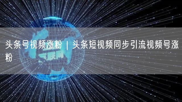 头条号视频涨粉｜头条短视频同步引流视频号涨粉