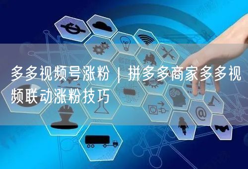 多多视频号涨粉｜拼多多商家多多视频联动涨粉技巧