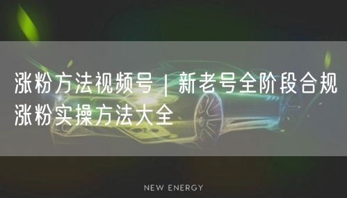 涨粉方法视频号｜新老号全阶段合规涨粉实操方法大全