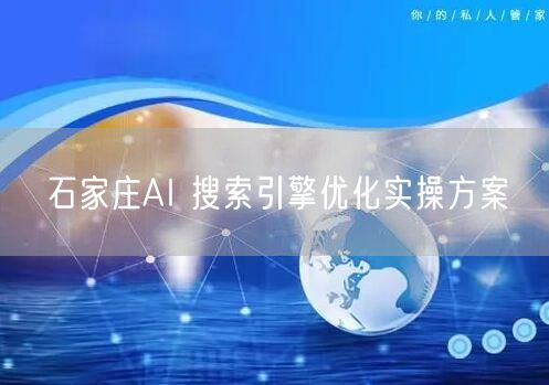 石家庄AI 搜索引擎优化实操方案