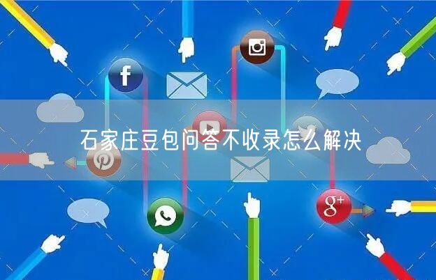 石家庄豆包问答不收录怎么解决