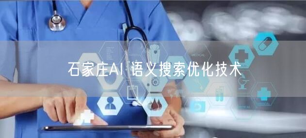 石家庄AI语义搜索：优化实操、案例与避坑指南