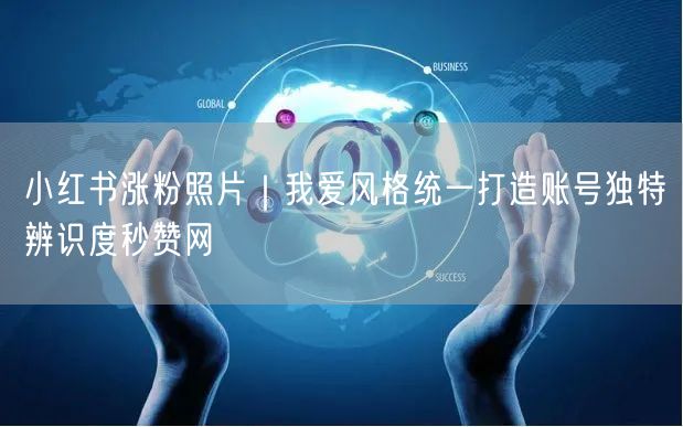 小红书涨粉照片｜我爱风格统一打造账号独特辨识度秒赞网