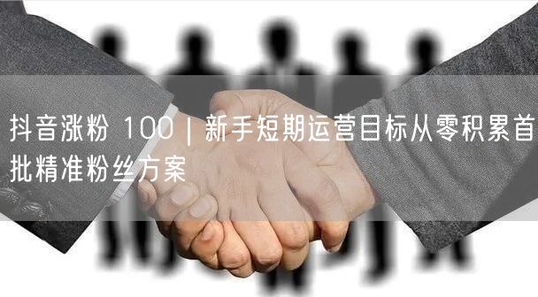 抖音涨粉实操：新手5步积累首批精准粉丝攻略