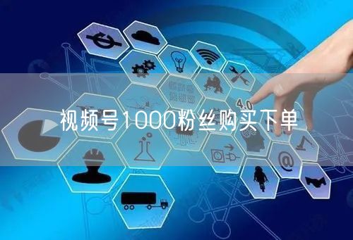 视频号1000粉丝购买下单