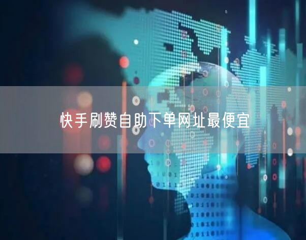 快手刷赞自助下单网址最便宜