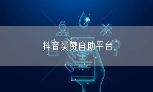 抖音买赞自助平台