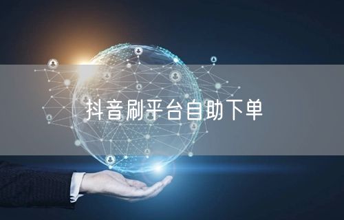 抖音刷平台自助下单