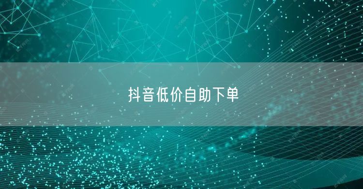 抖音低价自助下单