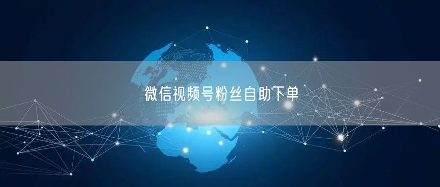 微信视频号粉丝自助下单