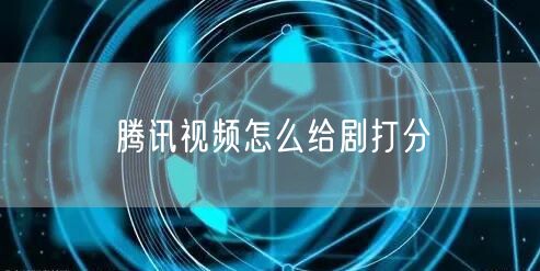 腾讯视频怎么给剧打分