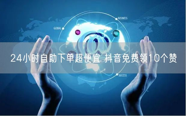 24小时自助下单超便宜 抖音免费领10个赞