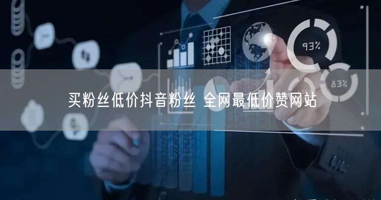 买粉丝低价抖音粉丝 全网最低价赞网站