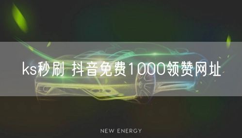 ks秒刷 抖音免费1000领赞网址
