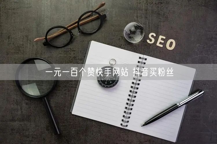 一元一百个赞快手网站 抖音买粉丝